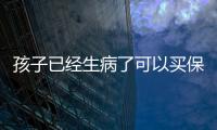 孩子已經(jīng)生病了可以買保險嗎