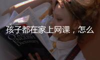 孩子都在家上網課，怎么能既完成功課又保護好視力？