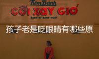 孩子老是眨眼睛有哪些原因,如何緩解孩子眨眼睛的癥狀
