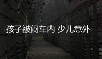 孩子被悶車內(nèi) 少兒意外險(xiǎn)撐起安全保護(hù)傘