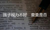 孩子視力不好　查查是否缺鋅？