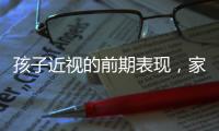 孩子近視的前期表現(xiàn)，家長(zhǎng)您知道嗎？