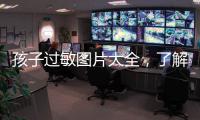 孩子過敏圖片大全，了解孩子過敏癥狀及預(yù)防措施