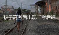 孩子高考后出現“考后綜合癥”家長要警惕！