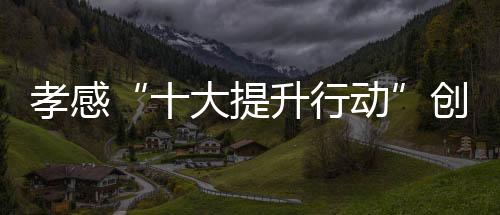 孝感“十大提升行動”創造農民“向往生活” 田園處處景 門口賺錢忙