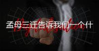 孟母三遷告訴我們一個什么道理（孟母三遷告訴人們一個什么道理）