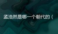 孟浩然是哪一個朝代的（孟浩然是哪個朝代的）