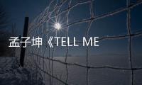 孟子坤《TELL ME WHY》上線 煙嗓正太變嘻哈BOY