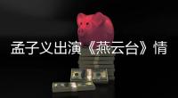 孟子義出演《燕云臺》情深不負(fù)終嫁所愛