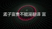 孟子富貴不能滛翻譯 富貴不能淫的翻譯是什么