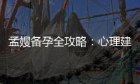 孟嫂備孕全攻略：心理建設、養生秘籍、注意事項和禁忌行為一次搞定！