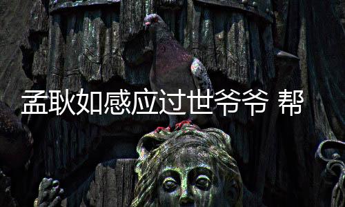 孟耿如感應(yīng)過世爺爺 幫她“化解”氣胸生命之危