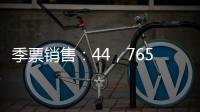 季票銷售：44，765套售出