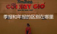 季報和年報的區別在哪里（季報和年報的區別）