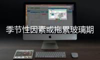 季節(jié)性因素或拖累玻璃期價,行業(yè)資訊