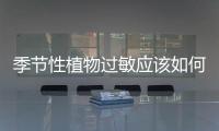 季節(jié)性植物過敏應該如何回事