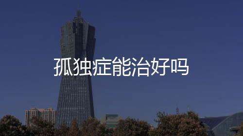 孤獨癥能治好嗎