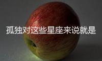 孤獨對這些星座來說就是痛苦的煎熬