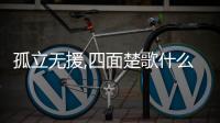 孤立無援,四面楚歌什么意思 孤立無援,四面楚歌的意思