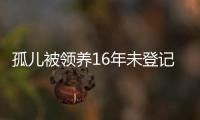 孤兒被領養16年未登記 被判無繼承權 共度16載，遺產何以分？