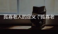 孤寡老人的定義（孤寡老人的定義）
