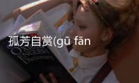 孤芳自賞(gū fāng zì shǎng)到底是個什么梗?