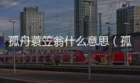 孤舟蓑笠翁什么意思（孤舟蓑笠翁的意思）