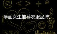 學(xué)畫女生推薦衣服品牌,女生畫什么好呢