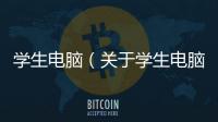 學生電腦（關于學生電腦的基本情況說明介紹）