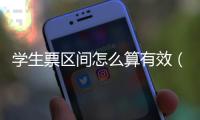 學生票區間怎么算有效（學生票區間怎么算）