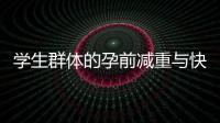 學(xué)生群體的孕前減重與快速瘦身方法：飲食調(diào)整、健康產(chǎn)品選擇與合理利用