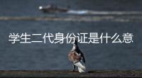 學生二代身份證是什么意思（二代身份證是什么意思）