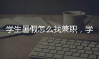 學生暑假怎么找兼職，學生假期如何找暑假工作兼職