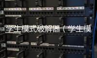 學(xué)生模式破解器（學(xué)生模式破解）