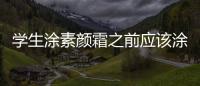 學生涂素顏霜之前應該涂啥 素顏霜適合什么年齡