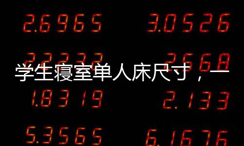 學(xué)生寢室單人床尺寸，一般學(xué)生宿舍單人床尺寸是多少
