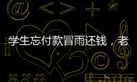 學生忘付款冒雨還錢，老板見下雨暖心贈雨衣