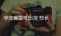 學(xué)生食堂吃出蟲 校長(zhǎng)：偶爾出現(xiàn)是可能的