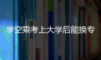 學空乘考上大學后能換專業嗎？（云南師范大學教務網）