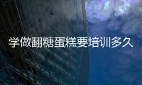 學做翻糖蛋糕要培訓多久（學習翻糖蛋糕）