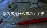 學區房是什么意思（關于學區房是什么意思的基本情況說明介紹）