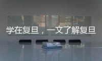 學在復旦，一文了解復旦本科培養體系