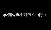 學(xué)信網(wǎng)查不到怎么回事（學(xué)信網(wǎng)哪年差查不到）