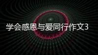 學(xué)會(huì)感恩與愛同行作文300字學(xué)會(huì)感恩與愛同行作文