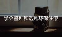 學(xué)會(huì)鑒別和選購(gòu)環(huán)保油漆