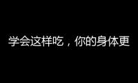 學會這樣吃，你的身體更健康
