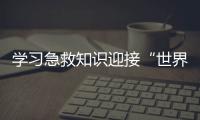 學習急救知識迎接“世界衛生日”
