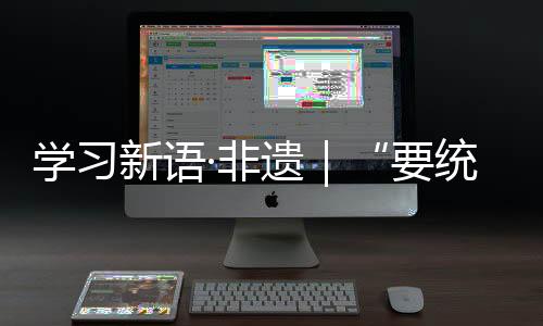 學習新語·非遺|“要統籌做好茶文化、茶產業、茶科技這篇大文章”