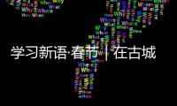 學(xué)習(xí)新語(yǔ)·春節(jié)｜在古城古巷感受文化脈動(dòng)