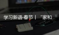 學(xué)習(xí)新語(yǔ)·春節(jié)丨“家和萬(wàn)事興”
